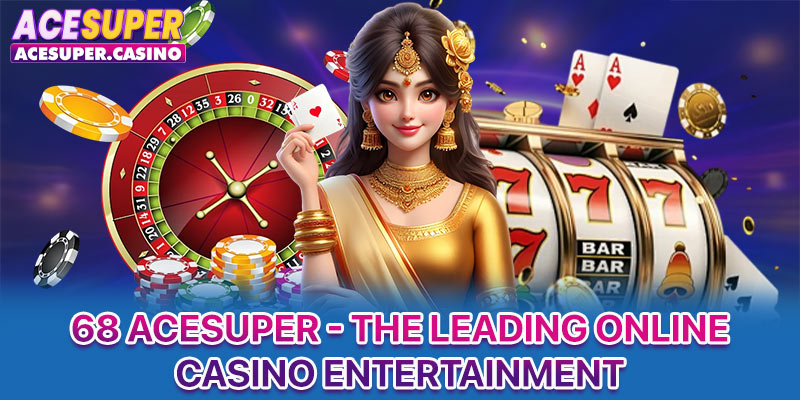 68 ACESUPER - The Leading Online Casino Entertainment
